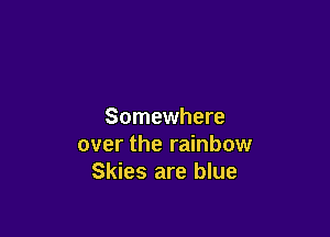 Somewhere

over the rainbow
Skies are blue