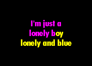 I'm iusl a

lonely boy
lonely and blue