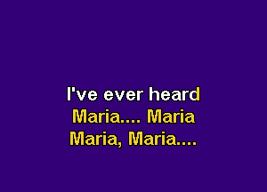 I've ever heard

Maria... Maria
Maria, Maria...