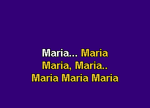 Maria... Maria

Maria, Maria.
Maria Maria Maria