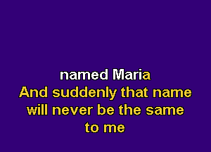 named Maria

And suddenly that name
will never be the same
to me