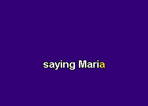 saying Maria