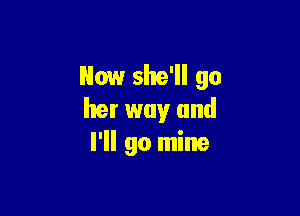 Now she'll 90

her way and
I'll go mine
