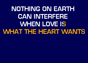 NOTHING ON EARTH
CAN INTERFERE
WHEN LOVE IS

WHAT THE HEART WANTS