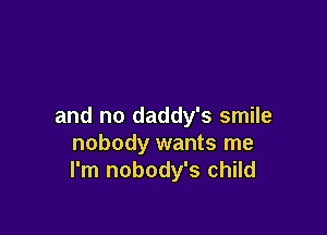 and no daddy's smile

nobody wants me
I'm nobody's child