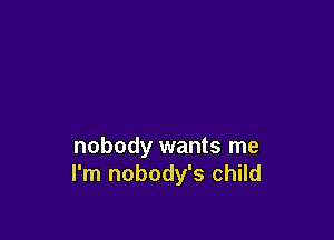 nobody wants me
I'm nobody's child