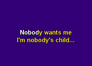 Nobody wants me

I'm nobody's child...