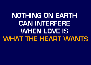 NOTHING ON EARTH
CAN INTERFERE
WHEN LOVE IS

WHAT THE HEART WANTS