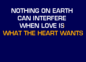 NOTHING ON EARTH
CAN INTERFERE
WHEN LOVE IS

WHAT THE HEART WANTS