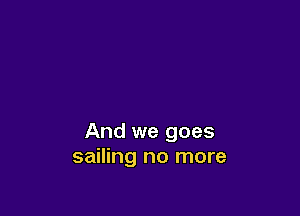 And we goes
sailing no more