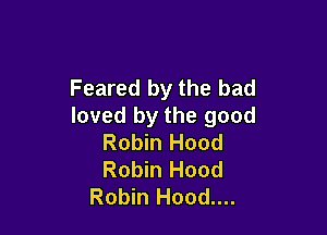 Feared by the bad
loved by the good

Robin Hood
Robin Hood
Robin Hood....