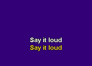 Say it loud
Say it loud