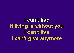 I can't live
If living is without you

I can't live
I can't give anymore