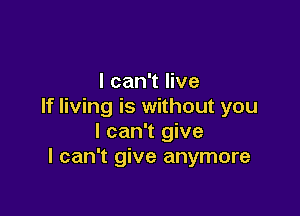 I can't live
If living is without you

I can't give
I can't give anymore