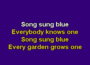 Song sung blue
Everybody knows one

Song sung blue
Every garden grows one