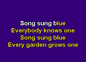 Song sung blue
Everybody knows one

Song sung blue
Every garden grows one