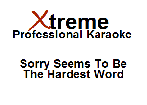 Xirreme

Professional Karaoke

Sorry Seems To Be
The Hardest Word