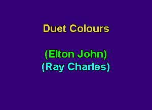 Duet Colours

(Elton John)

(Ray Charles)