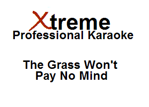 Xirreme

Professional Karaoke

The Grass Won't
Pay No Mind