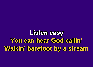 Listen easy

You can hear God callin'
Walkin' barefoot by a stream