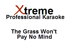 Xirreme

Professional Karaoke

The Grass Won't
Pay No Mind