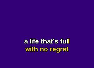 a life that's full
with no regret