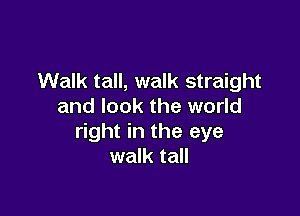 Walk tall, walk straight
and look the world

right in the eye
walk tall