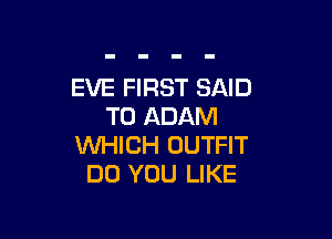 EVE FIRST SAID
T0 ADAM

WHICH OUTFIT
DO YOU LIKE