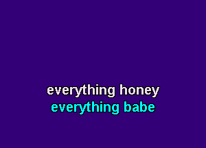 everything honey
everything babe