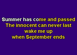 Summer has come and passed
The innocent can never last
wake me up
when September ends