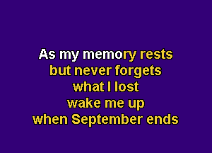 As my memory rests
but never forgets

what I lost
wake me up
when September ends