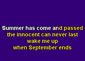 Summer has come and passed
the innocent can never last
wake me up
when September ends