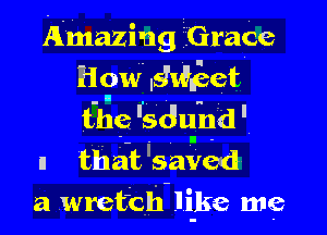 Amazing iGraCe
How .sMget
the S'(9und'

n that' saved
a wretch like me