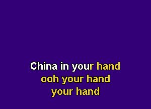 China in your hand
ooh your hand
yourhand