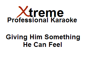 Xirreme

Professional Karaoke

Giving Him Something
He Can Feel