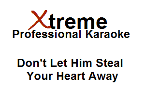 Xirreme

Professional Karaoke

Don't Let Him Steal
Your Heart Away