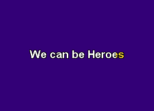 We can be Heroes