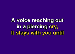 A voice reaching out
in a piercing cry,

It stays with you until