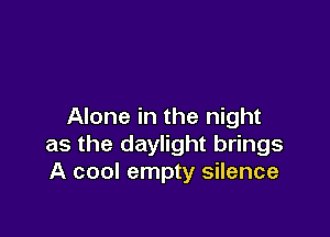 Alone in the night

as the daylight brings
A cool empty silence