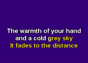 The warmth of your hand

and a cold grey sky
It fades to the distance