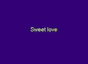 Sweet love