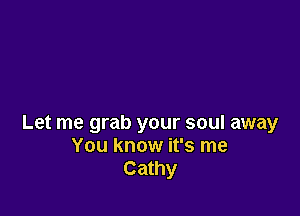 Let me grab your soul away
You know it's me
Cathy