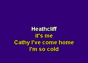 Heathcliff

it's me
Cathy I've come home
I'm so cold
