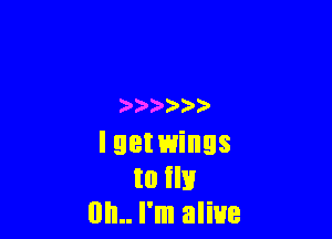 ) )'

I 99! wings
to m
BIL. I'm alive