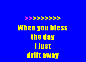 )0  )))')
When you bless

the day
I iust
driit away