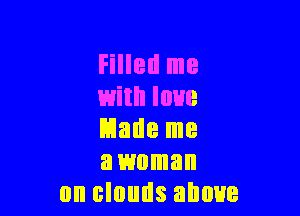 Filled me
with love

Made me
a woman
on clouds above