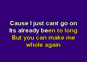 Cause Ijust cant go on
Its already been to long

But you can make me
whole again