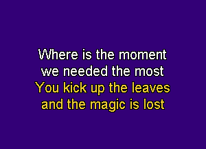 Where is the moment
we needed the most

You kick up the leaves
and the magic is lost