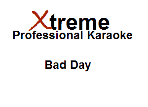 Xirreme

Professional Karaoke

Bad Day