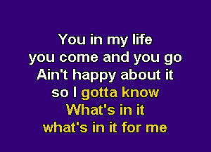 You in my life
you come and you go
Ain't happy about it

so I gotta know
What's in it
what's in it for me